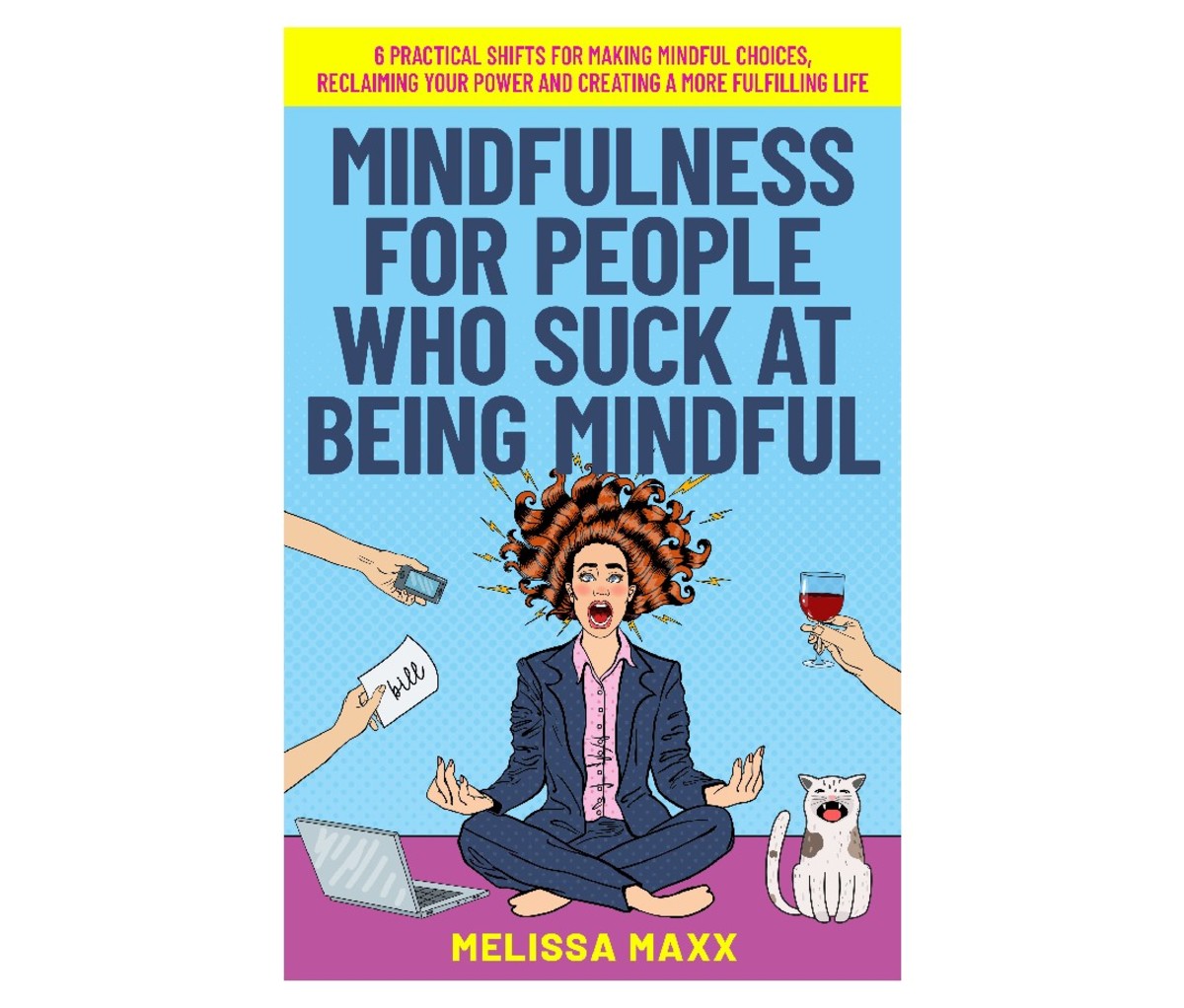 Mindfulness For People Who Shit About Being Mindful: 6 Practical Changes to Make Mindful Choices, Regain Your Strength, and Create a Fuller Life by Melissa Maxx