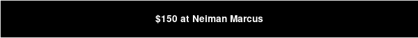 $150 at Neiman Marcus