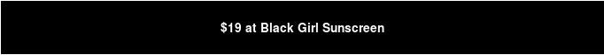 $19 at Black Girl Sunscreen