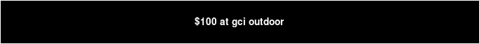 $100 at gci outdoor