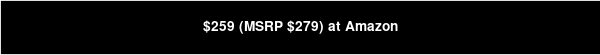 $259 (MSRP $279) at Amazon