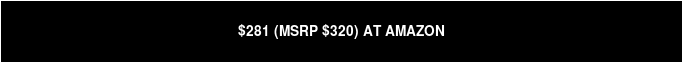 $281 ON AMAZON (MSRP $320)