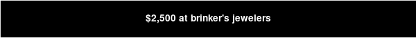 $2,500 at brinker's jewelers