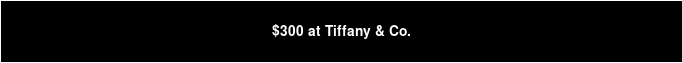 $300 at Tiffany & Co.