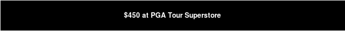 $450 at PGA Tour Superstore