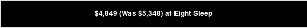 $4,849 (Was $5,348) at Eight Sleep 