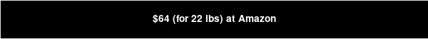 $64 (for 22 lbs) at Amazon
