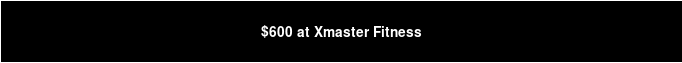$600 at Xmaster Fitness