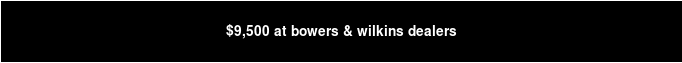 $9,500 at bowers & wilkins dealers