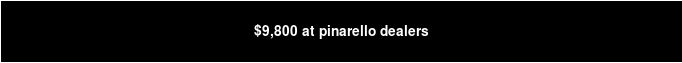 $9,800 at pinarello dealers