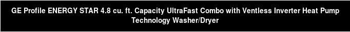 GE Profile ENERGY STAR 4.8 cu. ft. Capacity UltraFast Combo with Ventless Inverter Heat Pump Technology Washer/Dryer