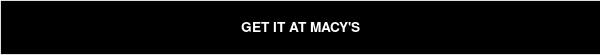GET IT AT MACY'S