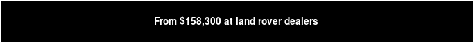 From $158,300 at land rover dealers