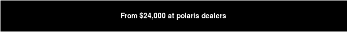 Starting at $24,000 at Polaris dealers