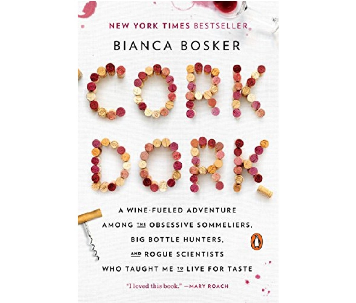Cork Dork: A Wine-Fueled Adventure Among the Obsessive Sommeliers, Big Bottle Hunters, and Rogue Scientists Who Taught Me to Live for Taste by Bianca Bosker
