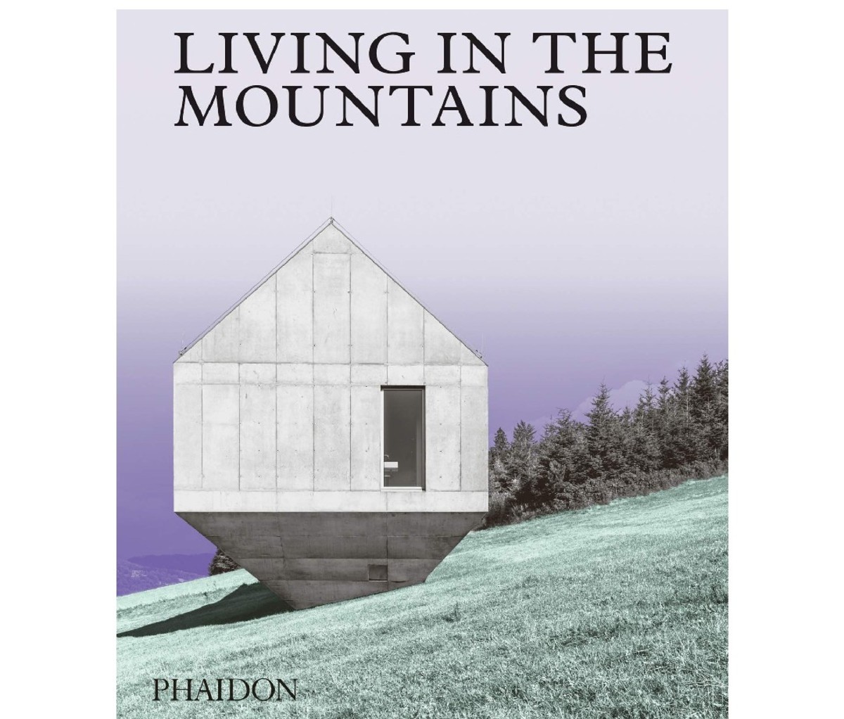 Living in the Mountains: Contemporary Houses in the Mountains by Phaidon Editors