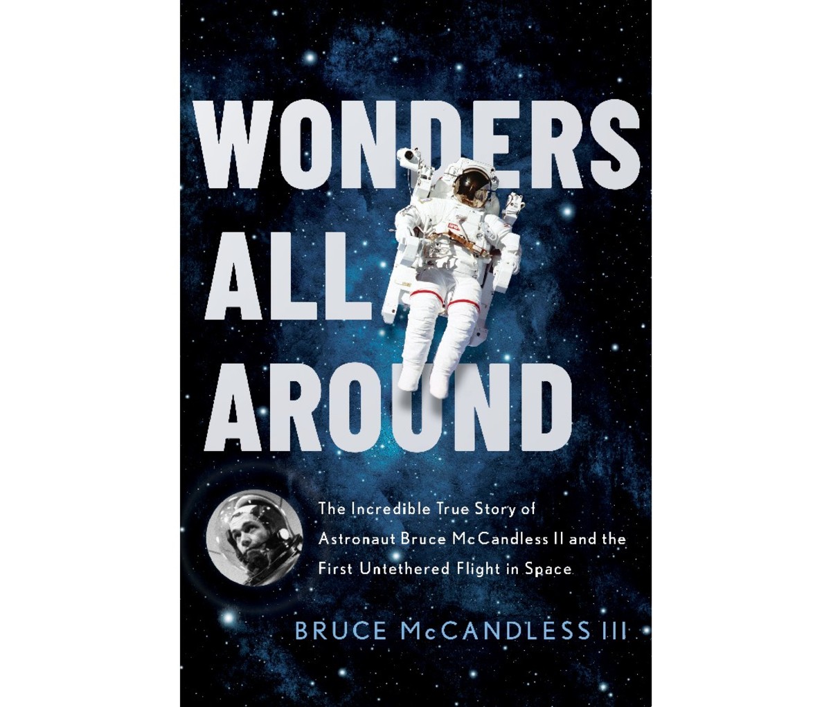 Wonders All Around: The Incredible True Story of Astronaut Bruce McCandless II and the First Untethered Flight in Space by Bruce McCandless III