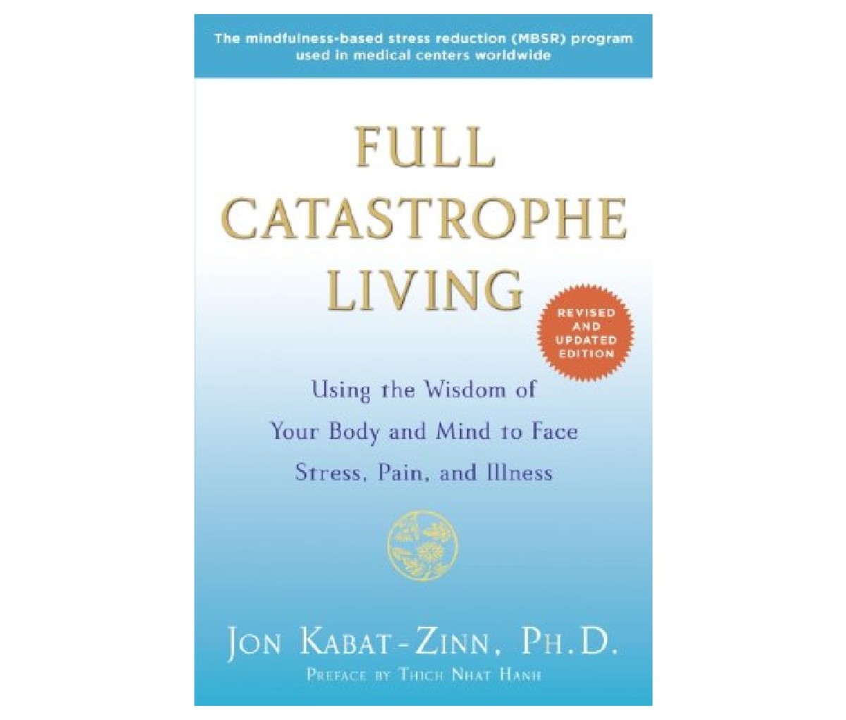 Full Catastrophe Living: Using the Wisdom of Your Body and Mind to Face Stress, Pain, and Illness by Jon Kabat-Zinn, PhD