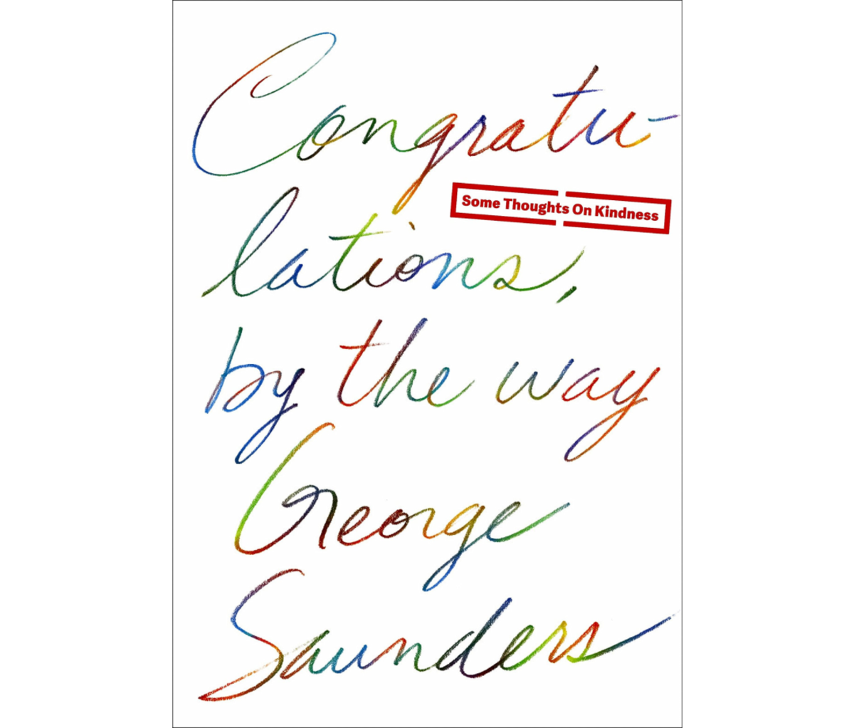 Congratulations, by the way- Some Thoughts on Kindness by George Saunders