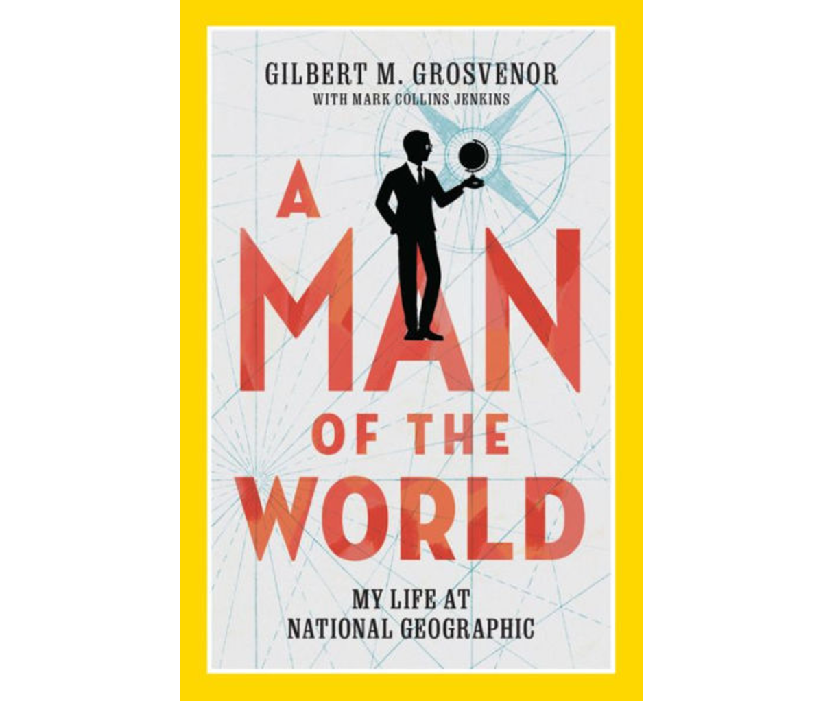 A Man of the World- My Life at National Geographic By Gilbert M. Grosvenor with Mark Collins Jenkins